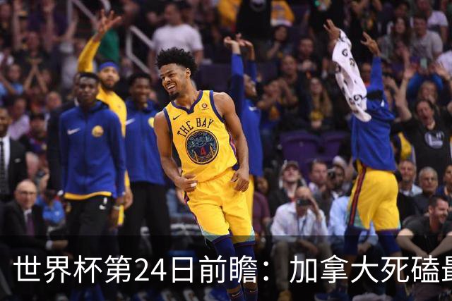 世界杯第24日前瞻：加拿大死磕最大苦主 姆巴佩冲击里程碑