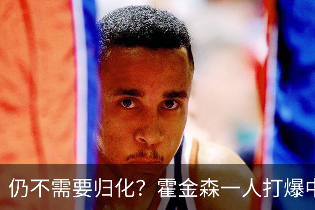 仍不需要归化？霍金森一人打爆中国男篮，郭士强：我们要靠本土球员