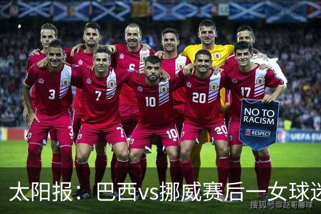 太阳报：巴西vs挪威赛后一女球迷在西班牙失踪，母亲发寻人启事