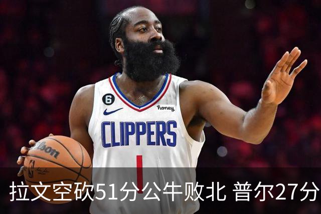 拉文空砍51分公牛败北 普尔27分送灰熊三连败