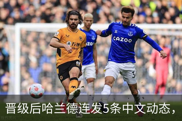 晋级后哈兰德连发5条中文动态，配乐尤爱伍佰《挪威的森林》
