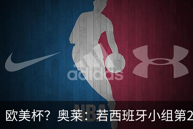 欧美杯？奥莱：若西班牙小组第2 很可能32强战在迈阿密交锋阿根廷